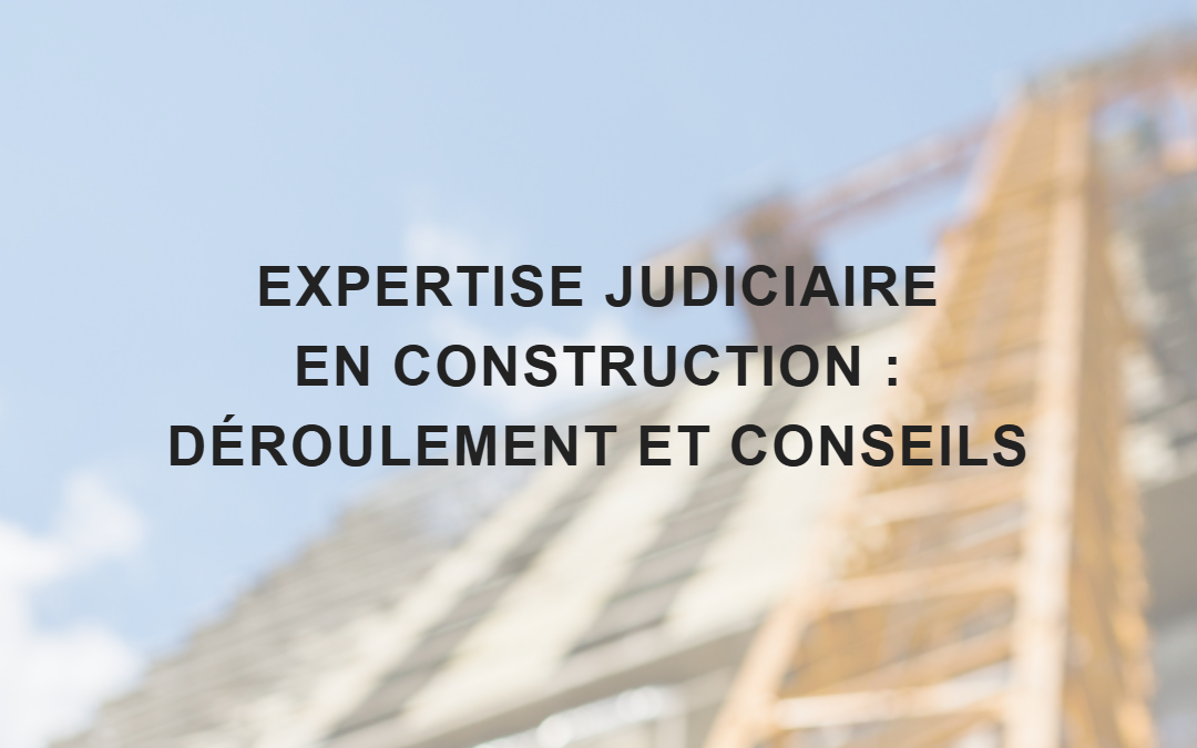 Expertise judiciaire en construction : déroulement et conseils pour s’y préparer
