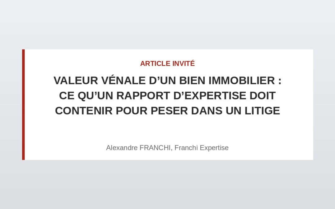 Valeur vénale d’un bien immobilier : ce qu’un rapport d’expertise doit contenir pour peser dans un litige